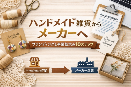 ハンドメイド雑貨からメーカーへ ブランディングと事業拡大の10ステップ